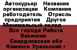 Автокурьер › Название организации ­ Компания-работодатель › Отрасль предприятия ­ Другое › Минимальный оклад ­ 1 - Все города Работа » Вакансии   . Свердловская обл.,Каменск-Уральский г.